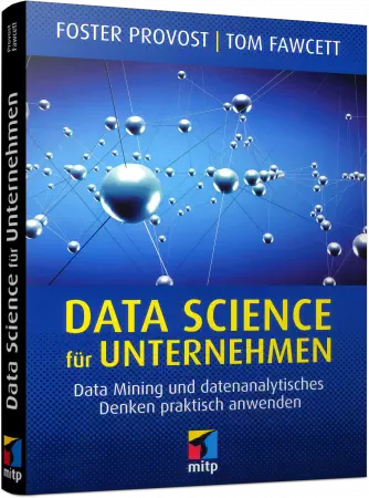 Data Science für Unternehmen - Data Mining und datenanalytisches Denken praktisch anwenden / Autor:  Provost, Foster / Fawcett, Tom, 978-3-95845-546-7