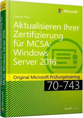 Aktualisieren Ihrer Zertifizierung für MCSA: Windows Server 2016 - Original Microsoft Prüfungstraining 70-743 / Autor:  Pluta, Charles, 978-3-86490-455-4
